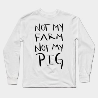 Not My Farm Not My Pig Long Sleeve T-Shirt